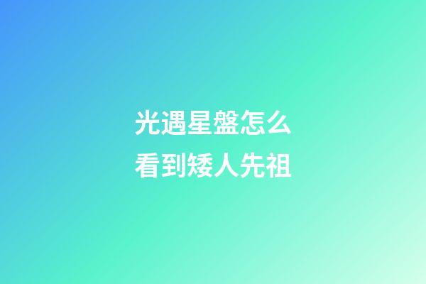 光遇星盤怎么看到矮人先祖-第1張-星座運勢-玄機派
