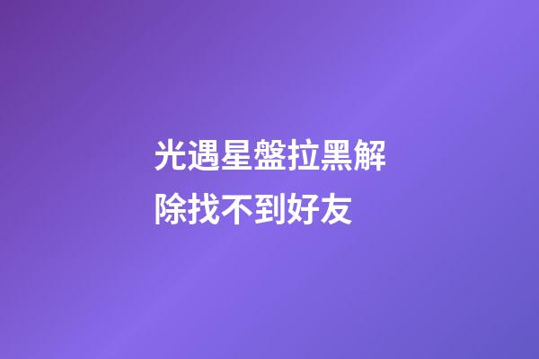 光遇星盤拉黑解除找不到好友-第1張-星座運(yùn)勢(shì)-玄機(jī)派