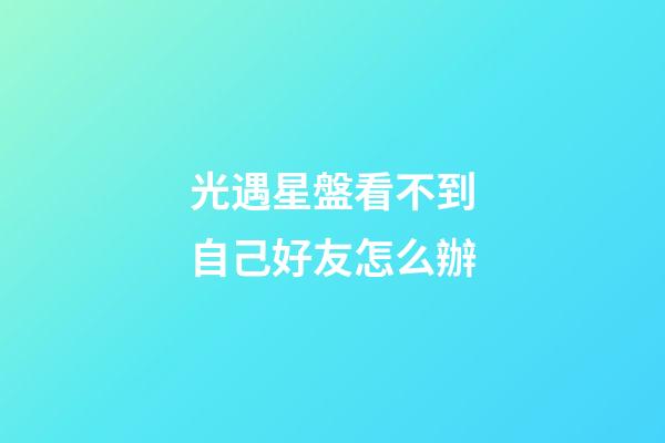 光遇星盤看不到自己好友怎么辦-第1張-星座運勢-玄機派