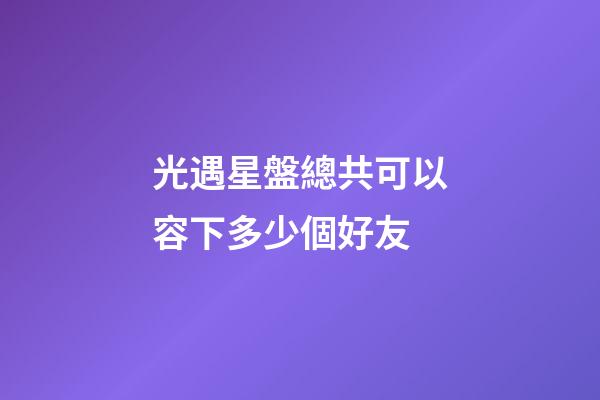 光遇星盤總共可以容下多少個好友-第1張-星座運勢-玄機派