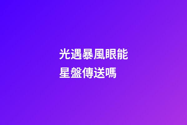 光遇暴風眼能星盤傳送嗎
