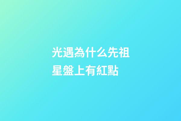 光遇為什么先祖星盤上有紅點-第1張-星座運勢-玄機派