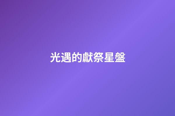 光遇的獻祭星盤-第1張-星座運勢-玄機派