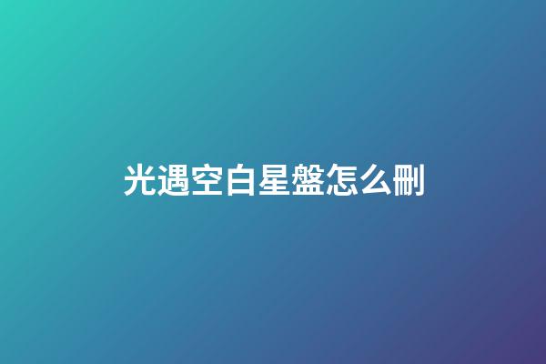 光遇空白星盤怎么刪