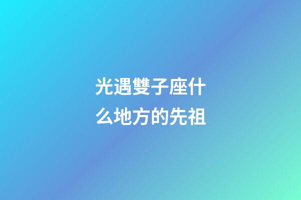 光遇雙子座什么地方的先祖-第1張-星座運勢-玄機派