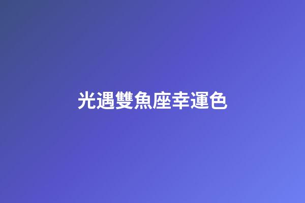 光遇雙魚座幸運色-第1張-星座運勢-玄機派