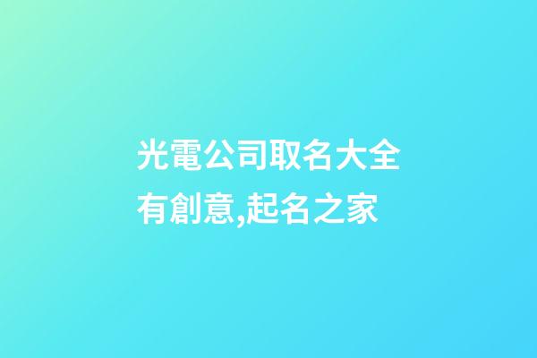 光電公司取名大全有創意,起名之家-第1張-公司起名-玄機派