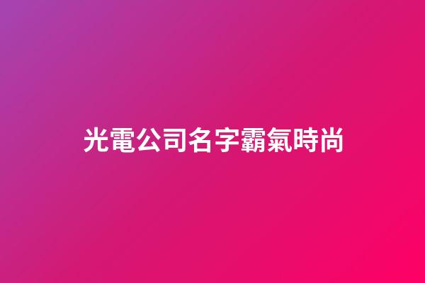 光電公司名字霸氣時尚