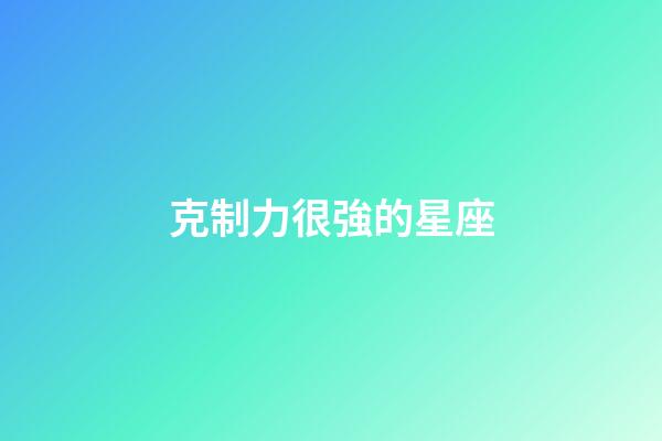 克制力很強的星座-第1張-星座運勢-玄機派