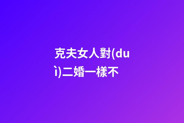 克夫女人對(duì)二婚一樣不