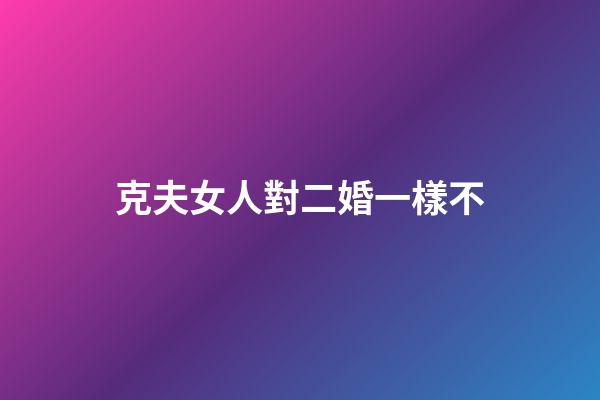 克夫女人對二婚一樣不