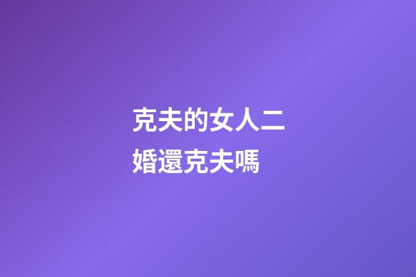 克夫的女人二婚還克夫嗎