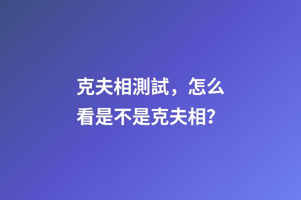 克夫相測試，怎么看是不是克夫相？