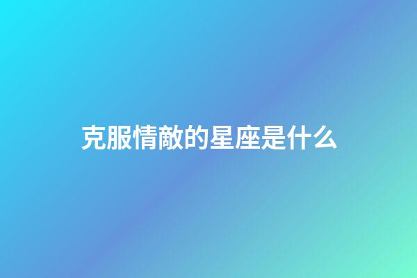 克服情敵的星座是什么