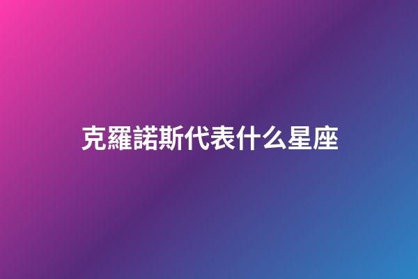 克羅諾斯代表什么星座-第1張-星座運勢-玄機派