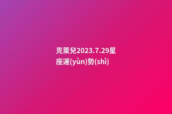 克萊兒2023.7.29星座運(yùn)勢(shì)-第1張-星座運(yùn)勢(shì)-玄機(jī)派
