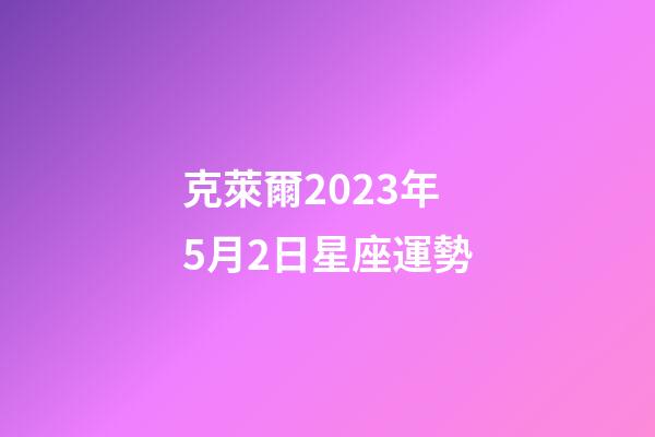 克萊爾2023年5月2日星座運勢-第1張-星座運勢-玄機派
