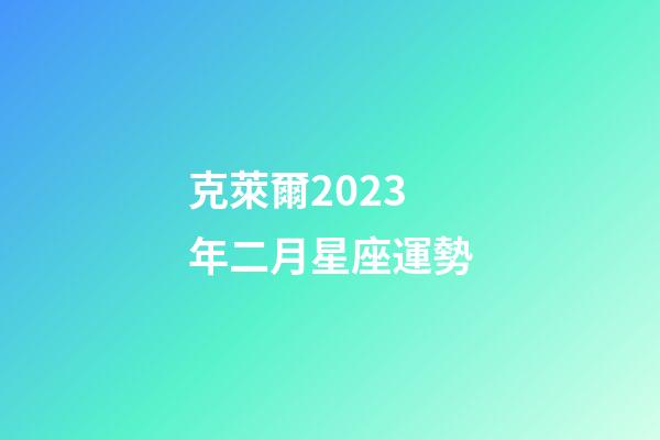 克萊爾2023年二月星座運勢-第1張-星座運勢-玄機派