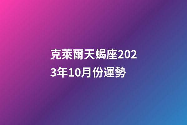 克萊爾天蝎座2023年10月份運勢