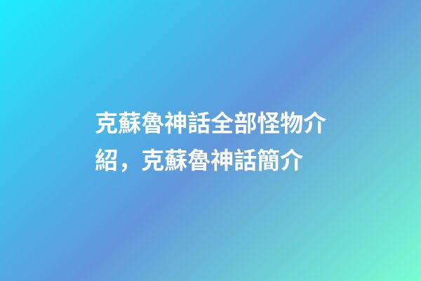 克蘇魯神話全部怪物介紹，克蘇魯神話簡介-第1張-觀點-玄機派