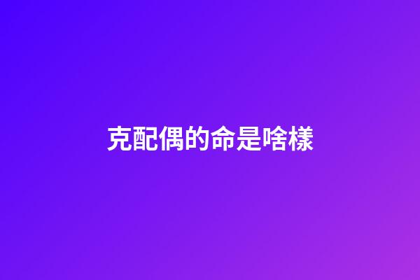 克配偶的命是啥樣