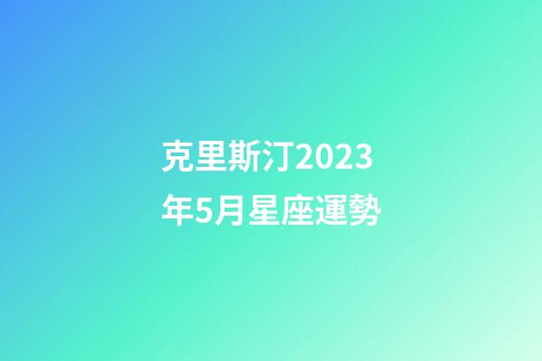 克里斯汀2023年5月星座運勢-第1張-星座運勢-玄機派