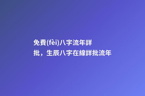 免費(fèi)八字流年詳批，生辰八字在線詳批流年