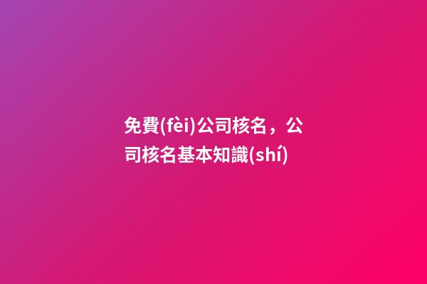 免費(fèi)公司核名，公司核名基本知識(shí)-第1張-公司起名-玄機(jī)派