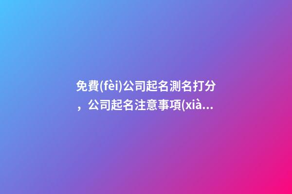 免費(fèi)公司起名測名打分，公司起名注意事項(xiàng)？