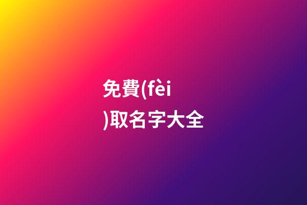 免費(fèi)取名字大全（免費(fèi)測(cè)名打分最準(zhǔn)確的軟件）