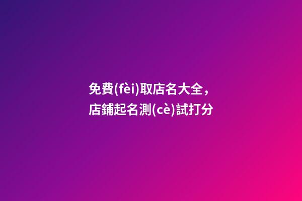 免費(fèi)取店名大全，店鋪起名測(cè)試打分