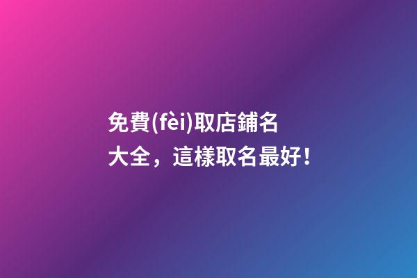 免費(fèi)取店鋪名大全，這樣取名最好！