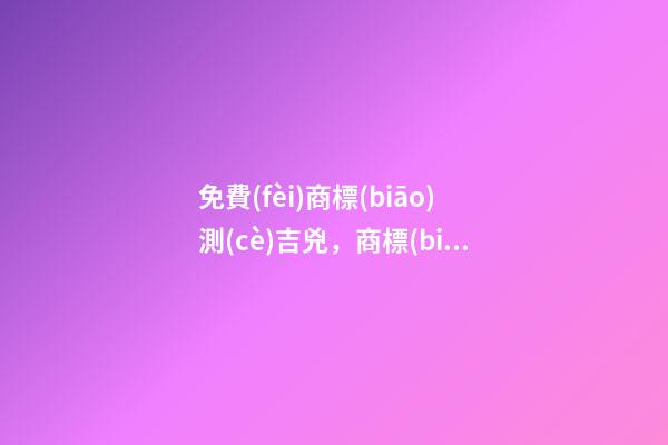 免費(fèi)商標(biāo)測(cè)吉兇，商標(biāo)起名注意事項(xiàng)？