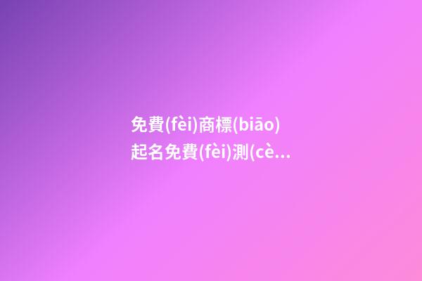 免費(fèi)商標(biāo)起名免費(fèi)測(cè)試打分？商標(biāo)起名大全免費(fèi)推薦-第1張-商標(biāo)起名-玄機(jī)派