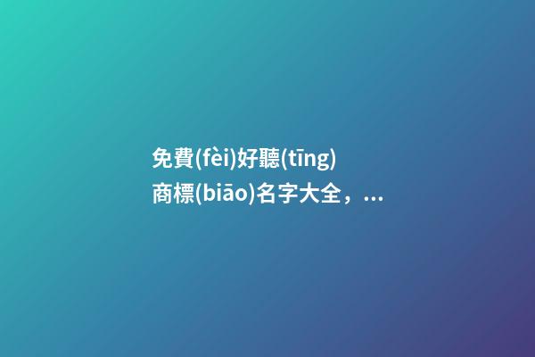 免費(fèi)好聽(tīng)商標(biāo)名字大全，商標(biāo)起名測(cè)試打分？-第1張-商標(biāo)起名-玄機(jī)派