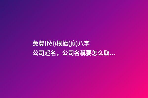 免費(fèi)根據(jù)八字公司起名，公司名稱要怎么取比較好？