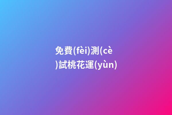 免費(fèi)測(cè)試桃花運(yùn)（周易免費(fèi)測(cè)桃花）