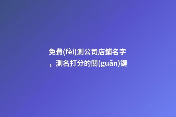 免費(fèi)測公司店鋪名字，測名打分的關(guān)鍵-第1張-公司起名-玄機(jī)派