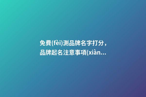 免費(fèi)測品牌名字打分，品牌起名注意事項(xiàng)？-第1張-商標(biāo)起名-玄機(jī)派