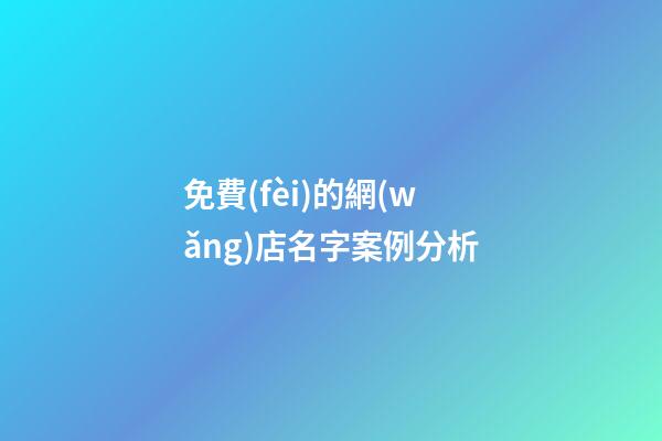免費(fèi)的網(wǎng)店名字案例分析-第1張-店鋪起名-玄機(jī)派