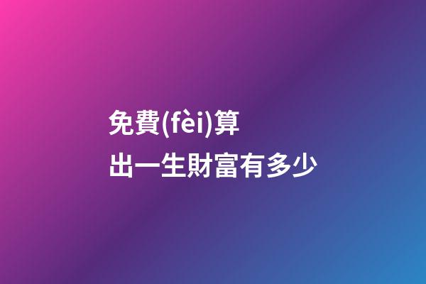 免費(fèi)算出一生財富有多少