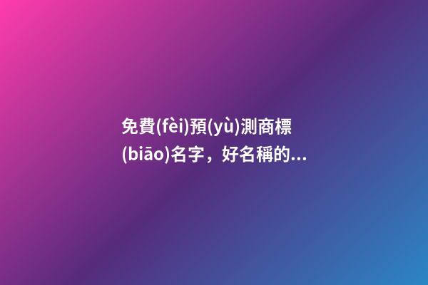 免費(fèi)預(yù)測商標(biāo)名字，好名稱的由來！-第1張-商標(biāo)起名-玄機(jī)派
