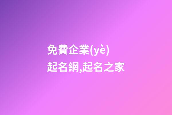 免費企業(yè)起名網,起名之家-第1張-公司起名-玄機派