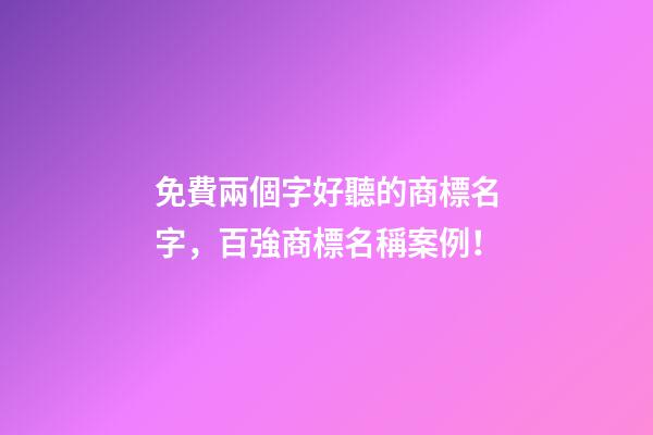 免費兩個字好聽的商標名字，百強商標名稱案例！-第1張-商標起名-玄機派