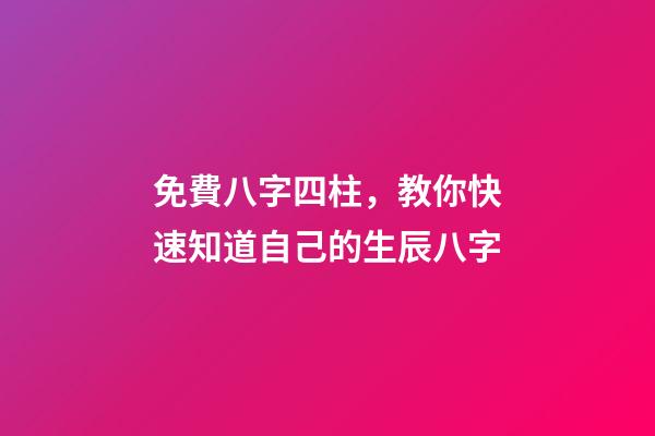免費八字四柱，教你快速知道自己的生辰八字-第1張-觀點-玄機派