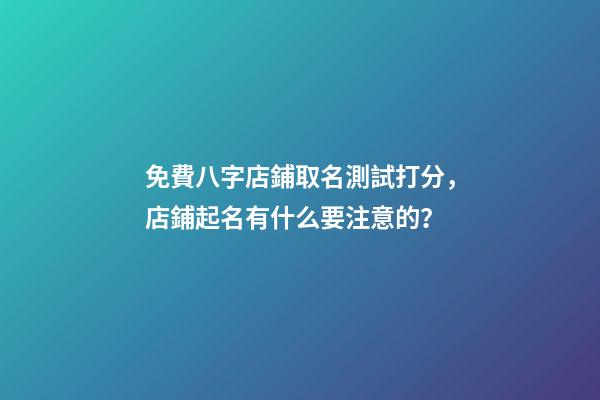 免費八字店鋪取名測試打分，店鋪起名有什么要注意的？-第1張-店鋪起名-玄機派