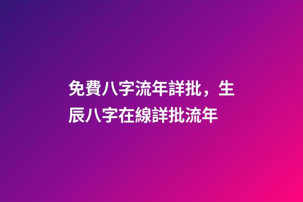 免費八字流年詳批，生辰八字在線詳批流年