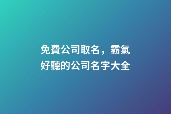 免費公司取名，霸氣好聽的公司名字大全-第1張-公司起名-玄機派