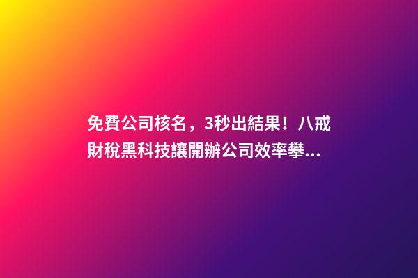 免費公司核名，3秒出結果！八戒財稅黑科技讓開辦公司效率攀升數倍-第1張-公司起名-玄機派