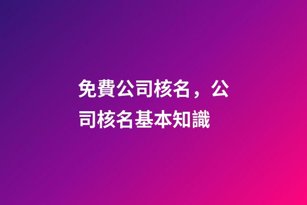 免費公司核名，公司核名基本知識-第1張-公司起名-玄機派